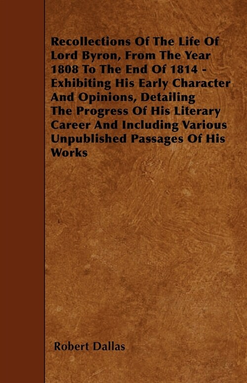 Recollections Of The Life Of Lord Byron, From The Year 1808 To The End Of 1814 - Exhibiting His Early Character And Opinions, Detailing The Progress O (Paperback)