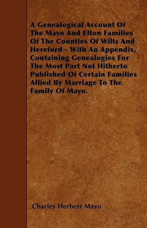 A Genealogical Account Of The Mayo And Elton Families Of The Counties Of Wilts And Hereford - With An Appendix, Containing Genealogies For The Most Pa (Paperback)