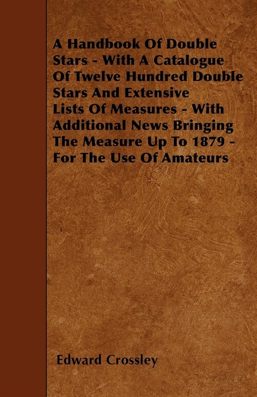 A Handbook Of Double Stars - With A Catalogue Of Twelve Hundred Double Stars And Extensive Lists Of Measures - With Additional News Bringing The Measu (Paperback)