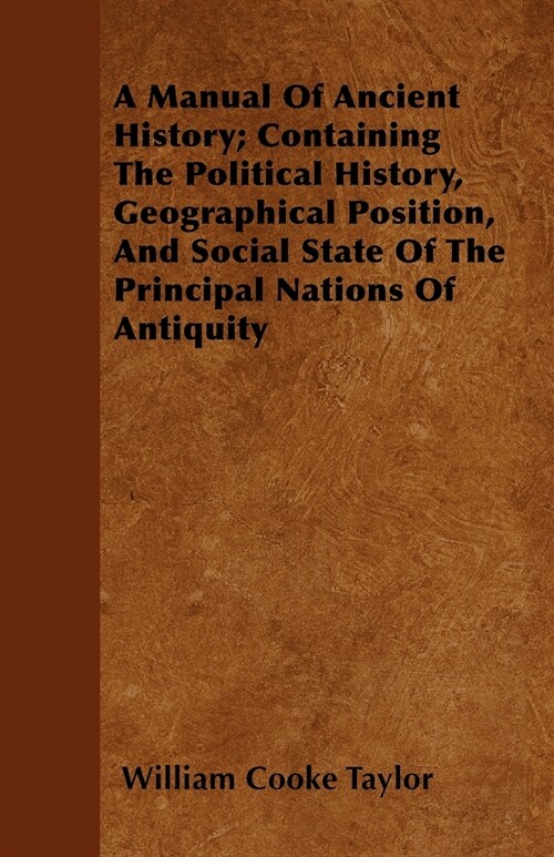 A Manual Of Ancient History; Containing The Political History, Geographical Position, And Social State Of The Principal Nations Of Antiquity (Paperback)