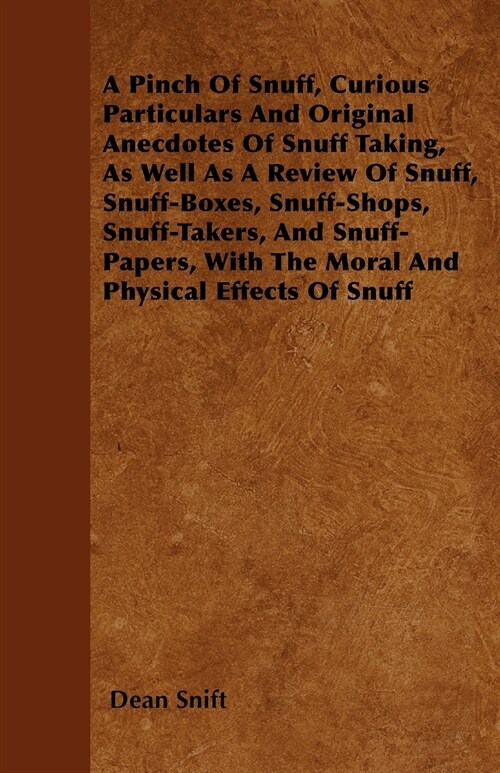 A Pinch Of Snuff, Curious Particulars And Original Anecdotes Of Snuff Taking, As Well As A Review Of Snuff, Snuff-Boxes, Snuff-Shops, Snuff-Takers, An (Paperback)