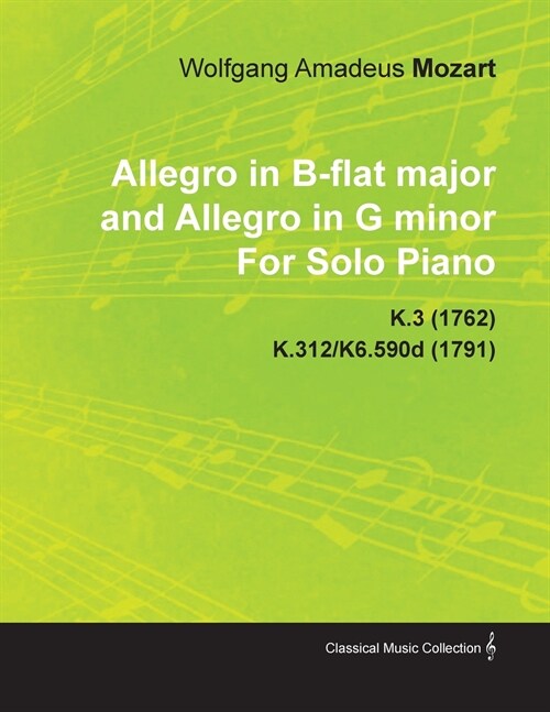 Allegro in B-Flat Major and Allegro in G Minor by Wolfgang Amadeus Mozart for Solo Piano K.3 (1762) K.312/K6.590d (1791) (Paperback)