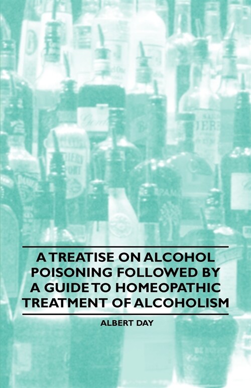 A Treatise on Alcohol Poisoning followed by A Guide to Homeopathic Treatment of Alcoholism (Paperback)