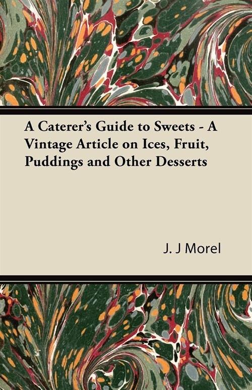 A Caterers Guide to Sweets - A Vintage Article on Ices, Fruit, Puddings and Other Desserts (Paperback)