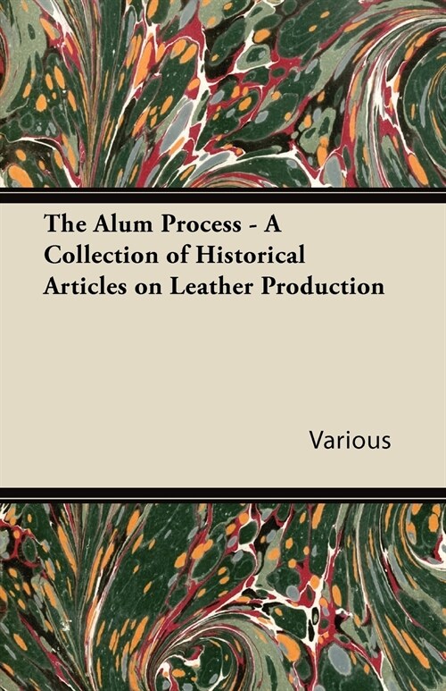 The Alum Process - A Collection of Historical Articles on Leather Production (Paperback)