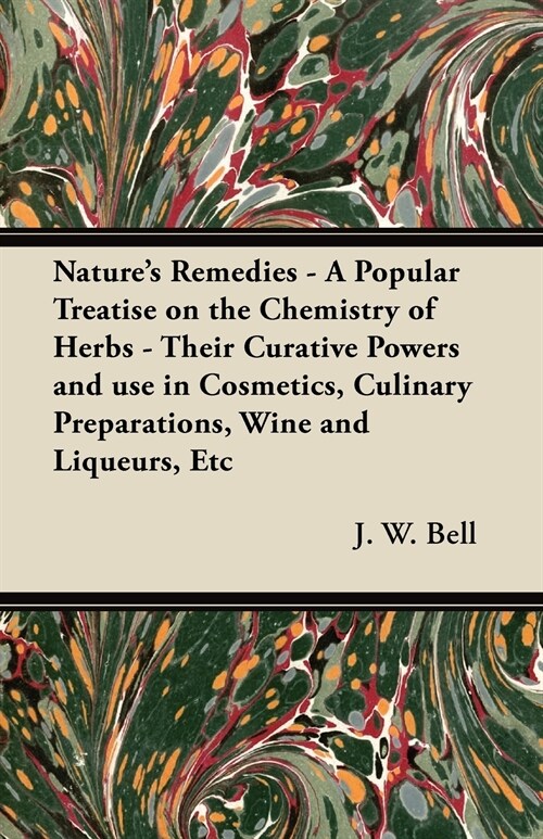 Natures Remedies - A Popular Treatise on the Chemistry of Herbs - Their Curative Powers and use in Cosmetics, Culinary Preparations, Wine and Liqueur (Paperback)