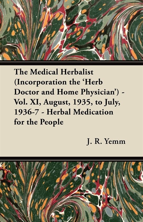 The Medical Herbalist (Incorporation the Herb Doctor and Home Physician) - Vol. XI, August, 1935, to July, 1936-7 - Herbal Medication for the People (Paperback)