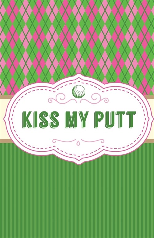 Kiss My Putt: Game Score Sheets Golf Stats Tracker Disc Golf Fairways From Tee To Green (Paperback)