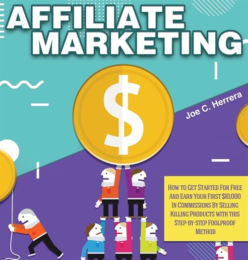 Affiliate Marketing: How to Get Started For Free And Earn Your First $10,000 In Commissions By Selling Killing Products with this Step-by-s (Hardcover)