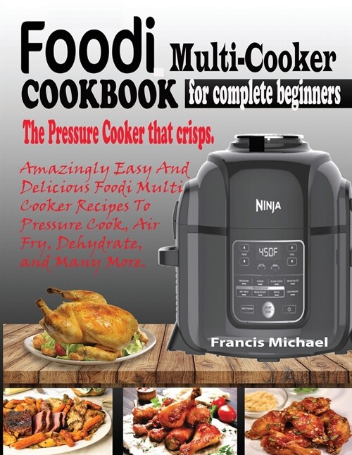 Foodi Multi-Cooker Cookbook for Complete Beginners: Amazingly Easy & Delicious Foodi Multi-Cooker Recipes to Pressure Cook, Air Fry, Dehydrate and Man (Paperback)