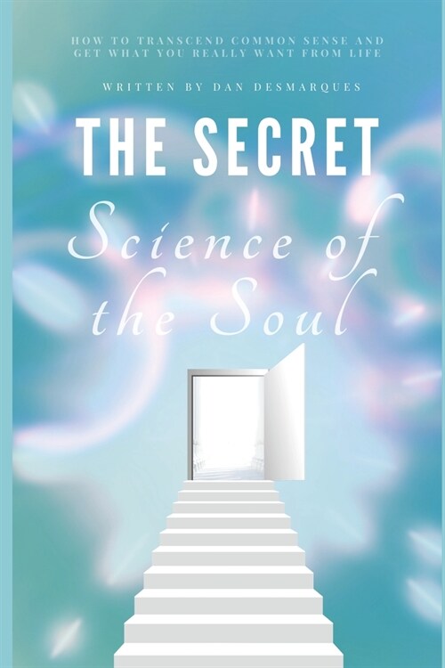The Secret Science of the Soul: How to Transcend Common Sense and Get What You Really Want From Life (Paperback)