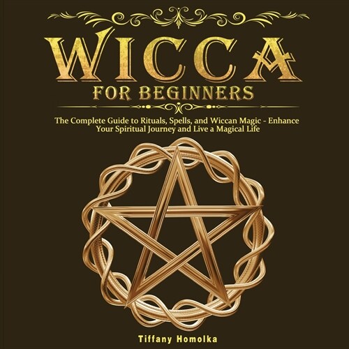 Wicca for Beginners: The Complete Guide to Rituals, Spells, and Wiccan Magic - Enhance Your Spiritual Journey and Live a Magical Life (Paperback)