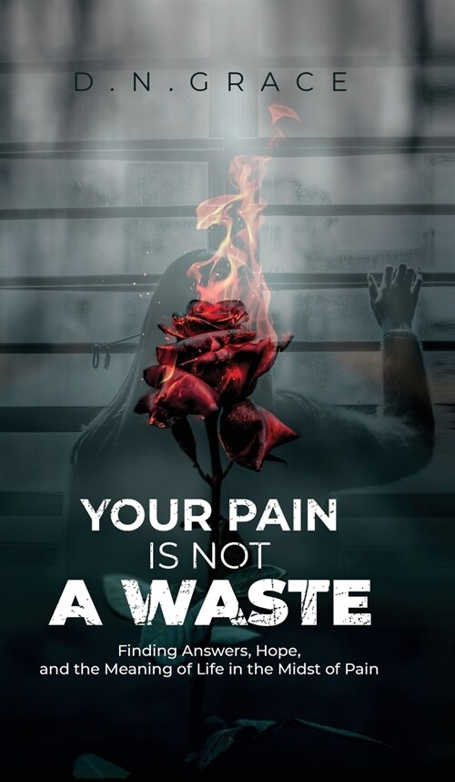 Your Pain Is Not a Waste: Finding Answers, Hope, and the Meaning of Life in the Midst of Pain (Hardcover)