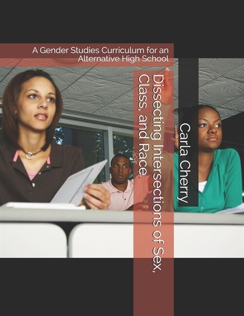 Dissecting Intersections of Sex, Class, and Race: A Gender Studies Curriculum for an Alternative High School (Paperback)