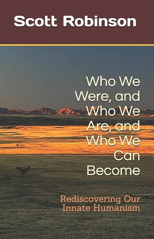 Who We Were, and Who We Are, and Who We Can Become: Rediscovering Our Innate Humanism (Paperback)