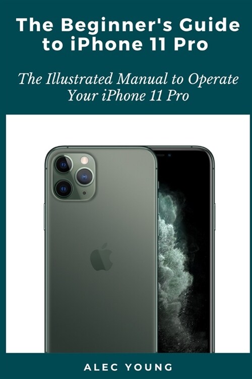 The Beginners Guide to iPhone 11 Pro: The Illustrated Manual to Operate Your iPhone 11 Pro (Paperback)
