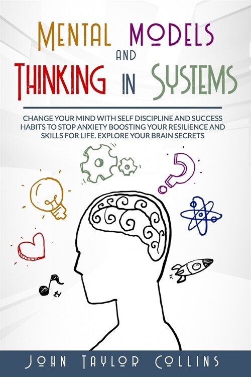 Mental models and Thinking in systems: Change your mind with self discipline and success habits to stop anxiety boosting your resilience and skills fo (Paperback)