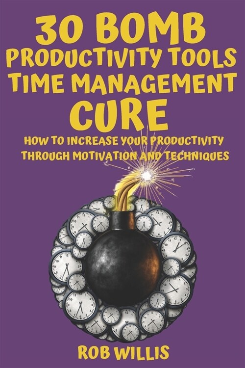 30 Bomb Productivity Tools: Time Management Cure: How To Increase Your Productivity Through Motivation And Techniques: How To Increase Your Produc (Paperback)