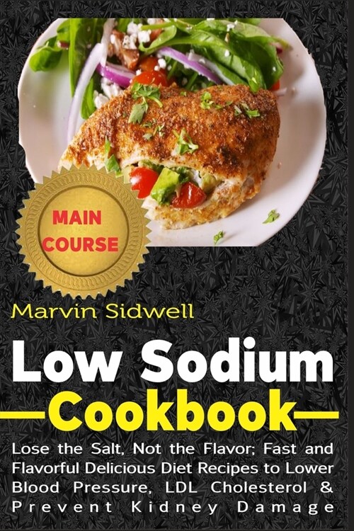 Low Sodium Cookbook: Lose the Salt, Not the Flavor; Fast and Flavorful Delicious Diet Recipes to Lower Blood Pressure, LDL Cholesterol and (Paperback)