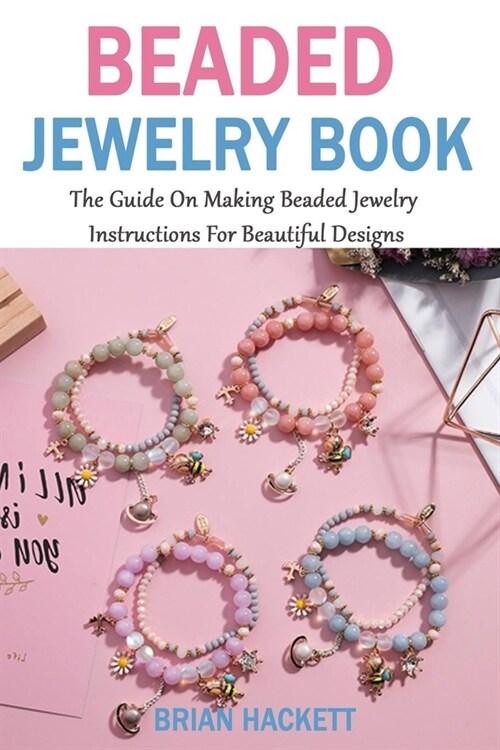 Beaded Jewelry Book: The Guide On Making Beaded Jewelry, Instructions For Beautiful Designs (Paperback)