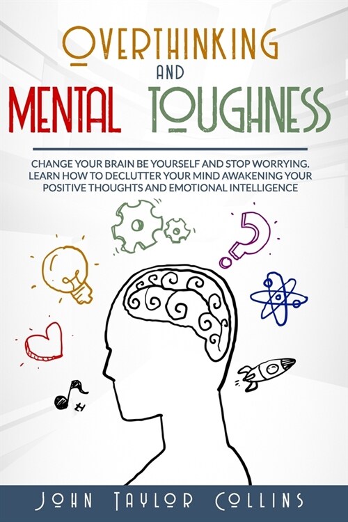 overthinking and mental toughness: Change your brain be yourself and stop worrying. Learn how to declutter your mind awakening your positive thoughts (Paperback)