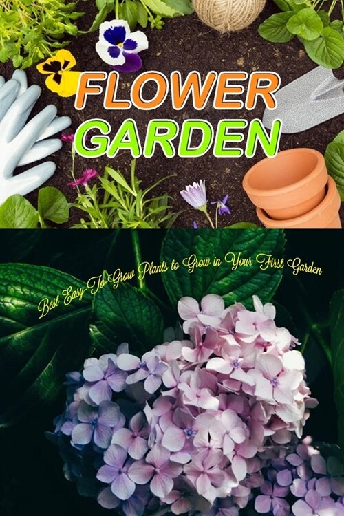 Flower Garden: Best Easy-To-Grow Plants to Grow in Your First Garden (Paperback)