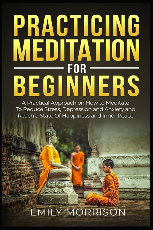 Practicing Meditation for Beginners: A Practical Approach on How to Meditate To Reduce Stress, Depression and Anxiety and Reach a State Of Happiness a (Paperback)