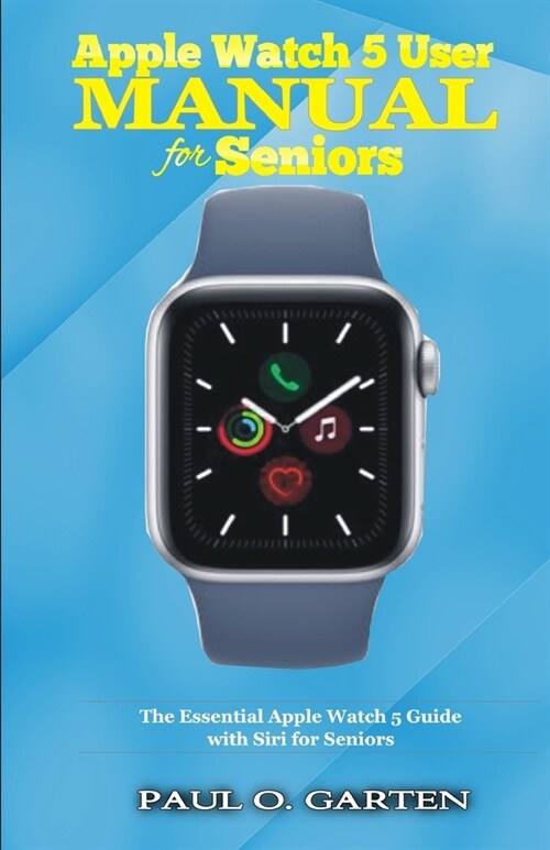Apple Watch 5 User Manual for Seniors: The Essential Apple Watch 5 Guide with Siri for Seniors (Paperback)