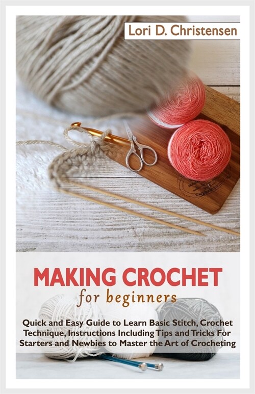 Making Crochet for beginners: Quick and Easy Guide to Learn Basic Stitch, Crochet Technique, Instructions Including Tips and Tricks For Starters and (Paperback)