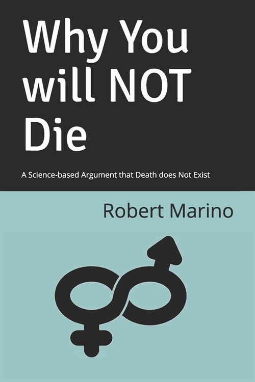 Why You will NOT Die: A Science-based Argument that Death does Not Exist (Paperback)