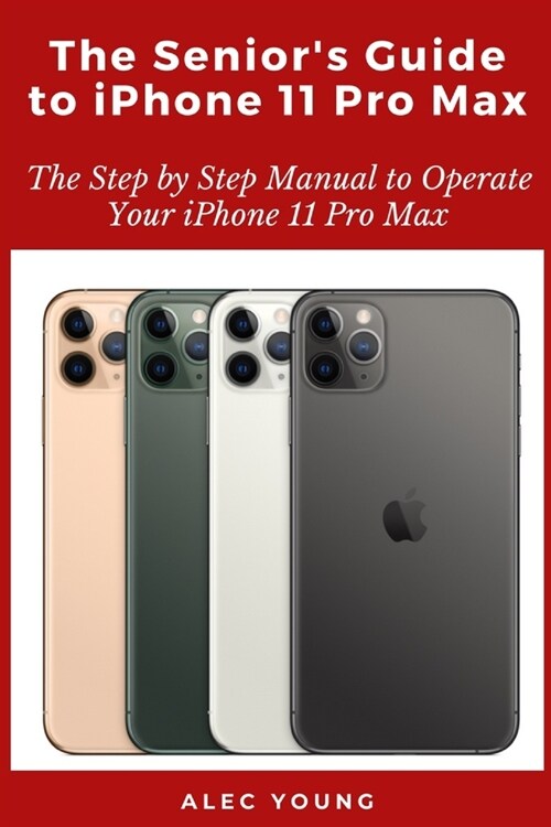 The Seniors Guide to iPhone 11 Pro Max: The Step by Step Manual to Operate Your iPhone 11 Pro Max (Paperback)