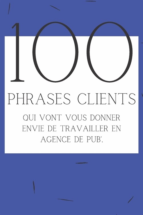 100 phrases clients qui vont vous donner envie de travailler en agence de pub: Le livre parfait pour les employ? dagences de communication (Paperback)