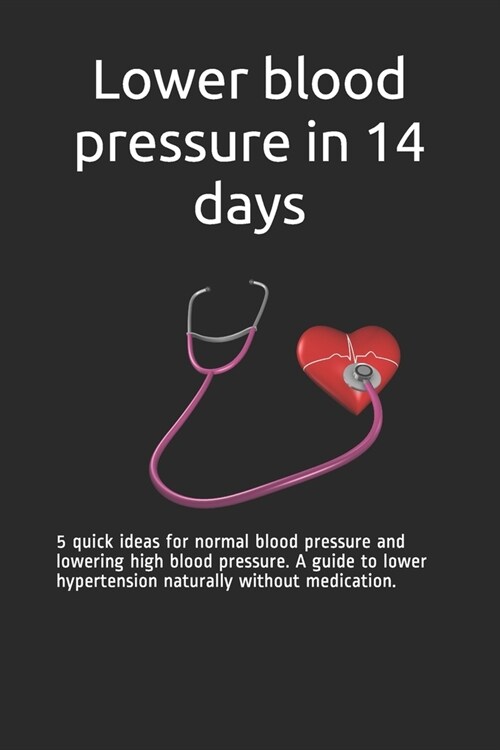 Lower blood pressure in 14 days: 5 quick ideas for normal blood pressure and lowering high blood pressure. A guide to lower hypertension naturally wit (Paperback)