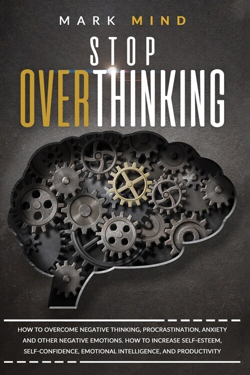 Stop Overthinking: How to Overcome Negative Thinking, Procrastination, Anxiety, and Other Negative Emotions. How to Increase Self-Esteem, (Paperback)