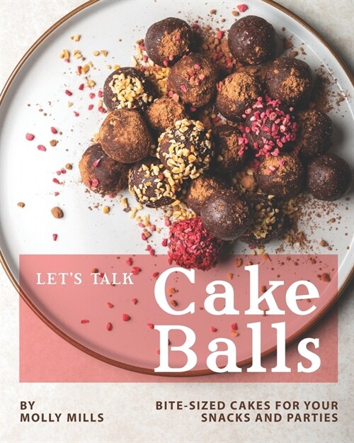 Lets Talk Cake Balls: Bite-sized Cakes for your Snacks and Parties (Paperback)