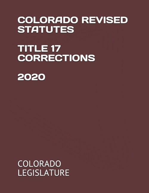 Colorado Revised Statutes Title 17 Corrections 2020 (Paperback)