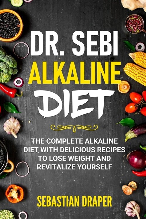 DR. Sebi Alkaline Diet: The Complete Alkaline Diet with Delicious Recipes to Lose Weight and Revitalize Yourself (Paperback)