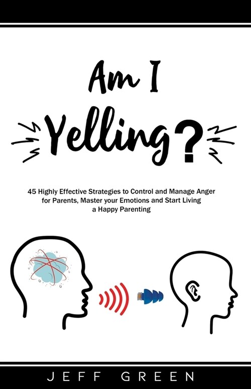 Am I Yelling: 45 Highly Effective Strategies to Control and Manage Anger for Parents, Master your Emotions and Start Living a Happy (Paperback)