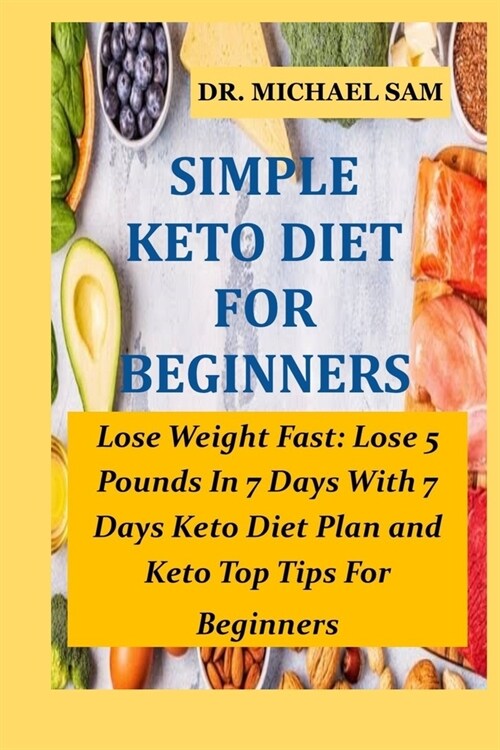 Simple Keto Diet for Beginners: Lose Weight Fast: Lose 5 Pounds In 7 Days With This 7 Days Keto Diet Plan and Keto Top Tips For Beginners (Paperback)