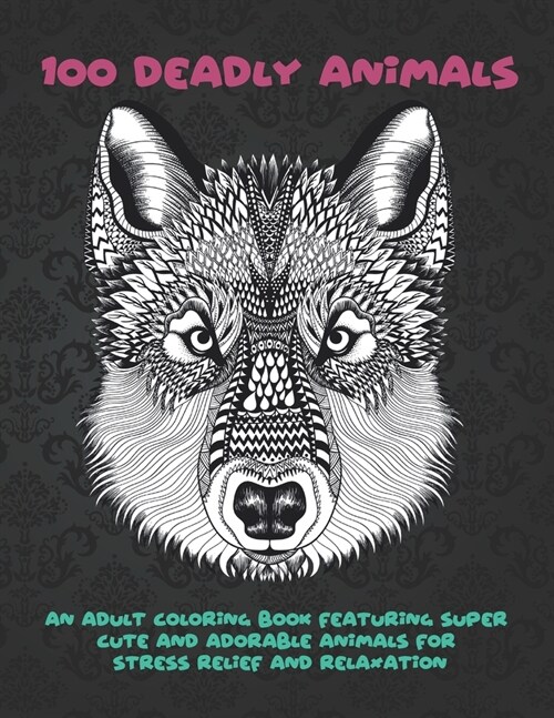 100 Deadly Animals - An Adult Coloring Book Featuring Super Cute and Adorable Animals for Stress Relief and Relaxation (Paperback)