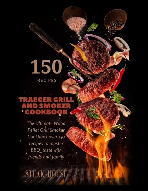 Traeger Grill and Smoker Cookbook: The Ultimate Wood Pellet Grill Smoker Cookbook Over 150 Recipes To Master BBQ Taste With Friends And Family (Paperback)