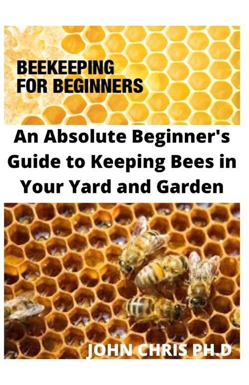 Beekeeping for Beginners: An Absolute Beginners Guide to Keeping Bees in Your Yard and Garden (Paperback)