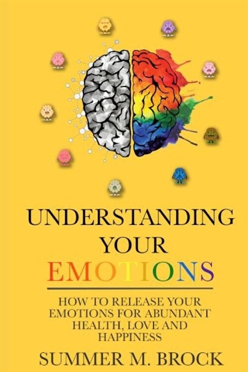 Understanding Your Emotions: A Simple Guide on How to Master your Emotions for Abundant Health Love and Happiness (Paperback)