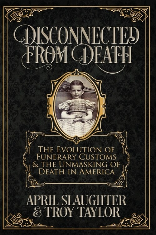 Disconnected from Death: The Evolution of Funeral Customs and the Unmasking of Death in America (Paperback)