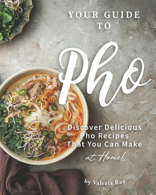 Your Guide to Pho: Discover Delicious Pho Recipes - That You Can Make at Home! (Paperback)