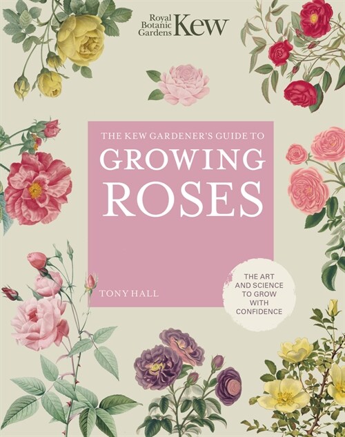 The Kew Gardeners Guide to Growing Roses : The Art and Science to Grow with Confidence (Hardcover, New Edition)