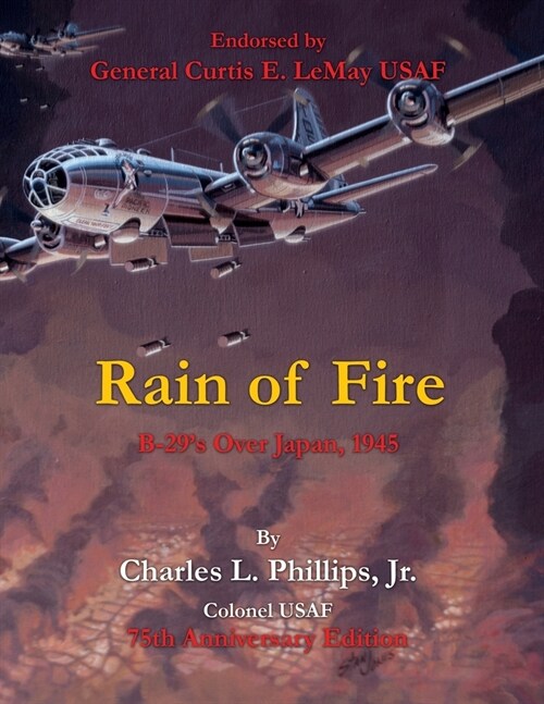 Rain of Fire: B-29s Over Japan, 1945 75th Anniversary Edition Endorsed by General Curtis E. LeMay USAF (Paperback)