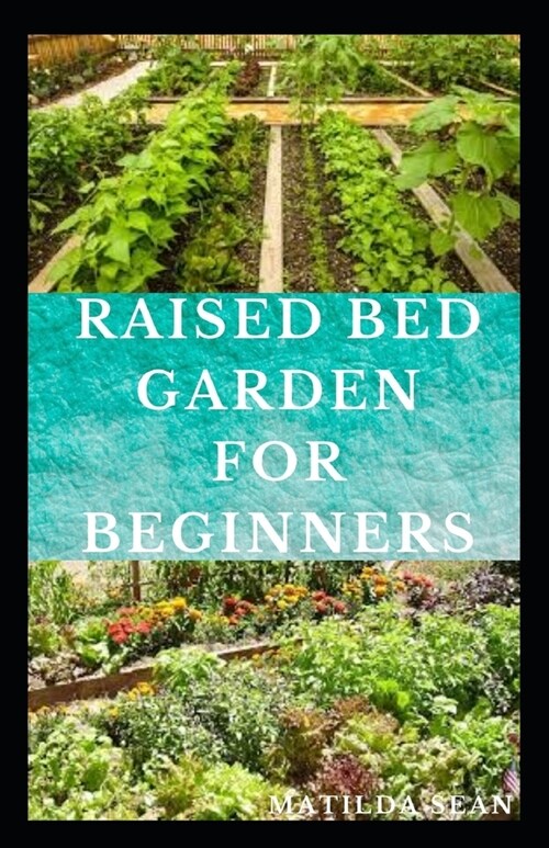 Raised Bed Garden for Beginners: Step by steps guides on how to start Raised bed garden for starters (Paperback)