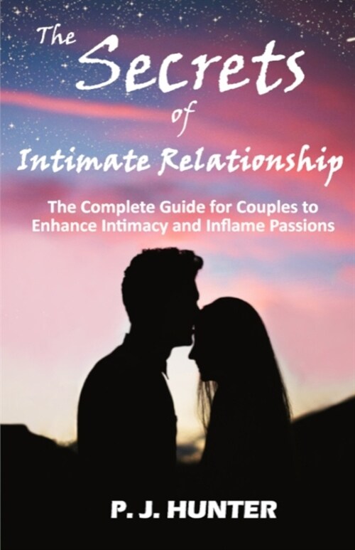 The Secrets of Intimate Relationship: The Complete Guide for Couples to Enhance Intimacy and Inflame Passions (Paperback)