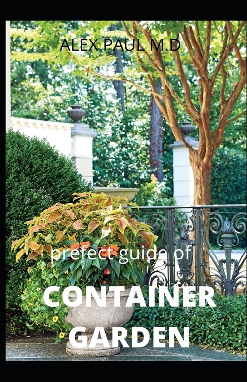 Prefect Guide of Container Garden: Prefect Guide of All What to Grow, Start and Mange a Container Garden in Yard All the Year (Paperback)